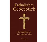 Katholisches Gebetsbuch: Die wichtigsten katholischen Gebete, Rosenkranz, Psalmen und Litaneien für das tägliche Gebet