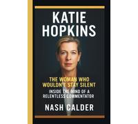 Katie Hopkins: The Woman Who Wouldn’t Stay Silent - Inside the Mind of a Relentless Commentator