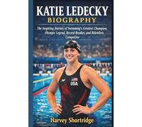 KATIE LEDECKY BIOGRAPHY: The Inspiring Journey of Swimming’s Greatest Champion, Olympic Legend, Record Breaker, and Relentless Competitor