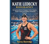 KATIE LEDECKY BIOGRAPHY: The Inspiring Journey of Swimming’s Greatest Champion, Olympic Legend, Record Breaker, and Relentless Competitor