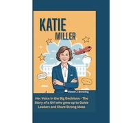 KATIE MILLER: Her Voice in the Big Decisions - The Story of a Girl who grew up to Guide Leaders and share Strong Ideas (A Biography book for Kids)