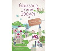 Katja Edelmann Glücksorte in und um Speyer: Fahr hin und werd glücklich (Relié)