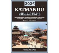 KATMANDÚ GUÍA DE VIAJE 2025: Explorando la vibrante capital de Nepal: cultura, templos, rutas de senderismo y experiencias locales en Katmandú
