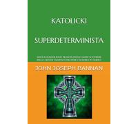 KATOLICKI SUPERDETERMINISTA: NOWE KATOLICKIE RAMY FILOZOFICZNE DLA WIARY W ISTNIENIE BOGA I CIELESNE ZMARTWYCHWSTANIE CZŁOWIEKA PO ŚMIERCI