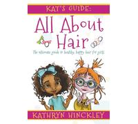 Kat's Guide All About Hair: The Ultimate Guide to Healthy, Happy Hair for Girls