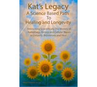 Kat's Legacy: A Science Based Path to Healing and Longevity: Unblocking the Mystery of Autophagy, Ketosis, and Cellular Repair to Detoxify, Heal, and Rejuvenate