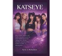 KATSEYE: How HYBE America and Geffen Records Created the Viral Global Girl Group Taking Over TikTok, YouTube, and Gen Z Pop Culture in 2024- A BIOGRAPHY