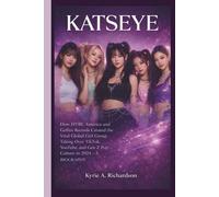 KATSEYE: How HYBE America and Geffen Records Created the Viral Global Girl Group Taking Over TikTok, YouTube, and Gen Z Pop Culture in 2024- A BIOGRAPHY