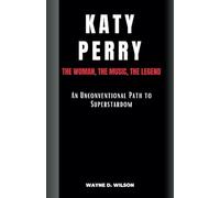 KATY PERRY - The Woman, the Music, the Legend: An Unconventional Path to Superstardom - A Biography