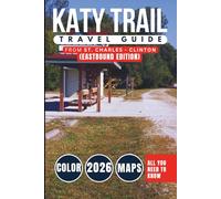 Katy Trail Travel Guide 2026: The Ultimate Trail Journey Across America’s Longest Rail-Trail Through the Heart of Missouri - From St. Charles to Clinton (EASTBOUND EDITION - COLOR)