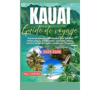 KAUAI GUIDE DE VOYAGE 2025-2026: Vacances hawaïennes ultimes avec les plus belles plages, randonnées, cascades, hôtels, cuisine locale et trésors cachés sur l'île jardin