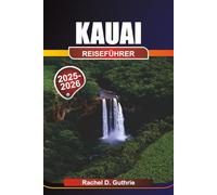 KAUAI REISEFÜHRER 2025-2026: Abenteuer, Kultur & Urlaubsplanung auf der Garteninsel
