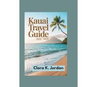 KAUAI TRAVEL GUIDE 2025 - 2026: Discover the Island's Natural Wonders, Rich Traditions, and Unforgettable Adventures