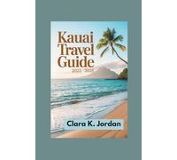 KAUAI TRAVEL GUIDE 2025 - 2026: Discover the Island's Natural Wonders, Rich Traditions, and Unforgettable Adventures