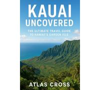 KAUAI UNCOVERED: The Ultimate Travel Guide to Hawaii’s Garden Isle