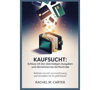 Kaufsucht: Schluss mit den übermäßigen Ausgaben und übernehmen Sie die Kontrolle: Befreien Sie sich von Kaufzwang und verwalten Sie Ihr Geld besser