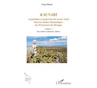 Kaunari: Acquisition et projection du savoir rituel dans les chants chamaniques des Wixaritari du Mexique - Volume 1 - San Andrés Cohamiata, Jalisco