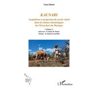 Kaunari: Acquisition et projection du savoir rituel dans les chants chamaniques des Wixaritari du Mexique - Volume 2 - tahewari : le chant de chasse ’itáripa : le chant de sacrifice