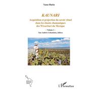 Kaunari Acquisition et projection du savoir rituel dans les chants chamaniques des Wixaritari du Mexique - Volume 1 - San Andrés Cohamiata, Jalisco - Yann Hutin - L'harmattan - broché - Essai