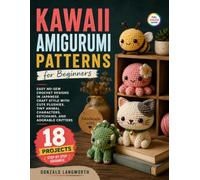 Kawaii Amigurumi Patterns for Beginners: Easy No-Sew Crochet Designs in Japanese Craft Style with Cute Plushies, Tiny Animal Characters, Keychains, and Adorable Critters
