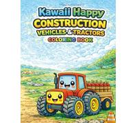 Kawaii Happy Tractors & Construction Vehicles: Cute Construction Vehicles, Bulldozers, Dump Trucks and Farm Tractors Coloring Pages