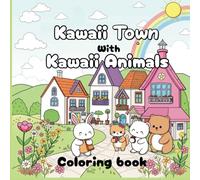 Kawaii Town with Kawaii Animals Coloring Book: A Cute and Fun Japanese Designs with Adorable Animals, Cozy Towns Scenes, and Relaxing pages to color for Kids, Teens, and Adults