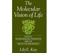 The Molecular Vision of Life: Caltech, the Rockefeller Foundation, and the Rise of the New Biology