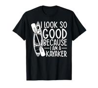 Kayak amusant - I look so good because i am a Kayaker T-Shirt