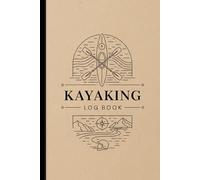 Kayaking Log Book: Track Routes, Distances, Weather, and Trip Details for Every Kayaking Adventure