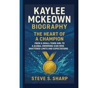 KAYLEE MCKEOWN BIOGRAPHY: The Heart of a Champion From a Small-Town Girl to a Global Swimming Icon Who Shattered Limits and Expectations