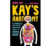 Kay's Anatomy: A Complete (and Completely Disgusting) Guide to the Human Body