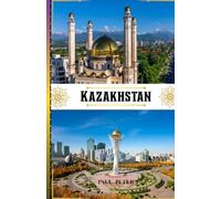 Kazakhstan Guide de voyage 2026: Découvrez le cœur de l'Asie centrale grâce à des conseils d'initiés, des paysages époustouflants, des trésors ... expériences locales authentiques pour une ave