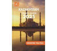 KAZAKHSTAN Travel Guide 2025: Central Asia’s Hidden Treasures, Local Traditions, Scenic Adventures, and Smart Planning Tips for Every Budget
