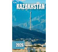 KAZAKHSTAN TRAVEL GUIDE 2026: Where to Stay, What to Eat, and the Best Things to See in Central Asia’s Hidden Gems