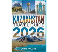 KAZAKHSTAN TRAVEL GUIDE 2026: Your Guide to Central Asian Treasures