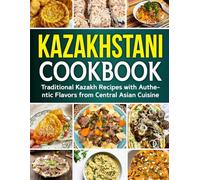 Kazakhstani Cookbook: Traditional Kazakh Recipes with Authentic Flavors from Central Asian Cuisine.