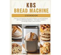 KBS Bread Machine Cookbook: 125 Easy and Delicious Recipes for Perfect Homemade Bread with Your KBS Bread Machine - From Basic Loaves to Sourdough, Gluten-Free, and More
