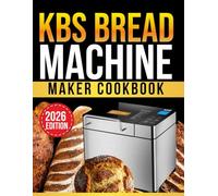 kbs bread machine cookbook: 200 Easy Homemade Bread Recipes for 1.5lb and 2lb Loaves | Step-by-Step Guide for Beginners with Gluten-Free, Sourdough, Sweet and Savory Breads