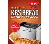 kbs bread machine cookbook: 250+ No-Fuss Recipes for Perfect-Every-Time Homemade Bread, Easy-to-Follow Instructions for Beginners Including Whole Grain, Sourdough, Sweet Rolls, Gluten-Free