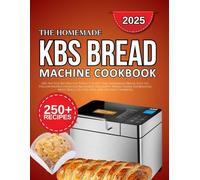 kbs bread machine cookbook: 250+ No-Fuss Recipes for Perfect-Every-Time Homemade Bread, Easy-to-Follow Instructions for Beginners Including Whole Grain, Sourdough, Sweet Rolls, Gluten-Free