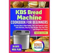 KBS Bread Machine Cookbook for Beginners: Discover How to Bake Golden, Soft, and Flavorful Loaves with Effortless, Step-by-Step Recipes That Save Time and Delight Your Family