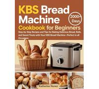 KBS Bread Machine Cookbook for Beginners: Step-by-Step Recipes and Tips for Baking Delicious Bread, Rolls, and Sweet Treats with Your KBS Bread Machine-Perfect in all Occasions
