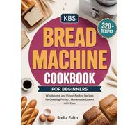 KBS Bread Machine Cookbook for Beginners: Wholesome and Flavor-Packed Recipes for Creating Perfect, Homemade Loaves with Ease
