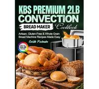 KBS Premium 2LB Convection Bread Maker Cookbook: Artisan, Gluten-Free & Whole Grain Bread Machine Recipes Made Easy