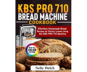 KBS PRO 710 Bread Machine Cookbook: Effortless Homemade Bread Recipes for Perfect Loaves Using the KBS PRO 710 Machine