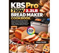KBS Pro 710W 2.2LB Bread Maker Cookbook: Easy & Delicious Bread Machine Recipes for Homemade Loaves, Rolls, Doughs, Sweet Breads and Family-Friendly Baking at Home