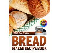 KBS Pro 710W Bread Maker Recipe Book Full Color Edition: Homemade Breads, Gluten-Free Loaves, Sourdough, Sweet Breads, Doughs, Cakes, Jam and Yogurt for the 17-in-1 Bread Machine