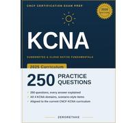 KCNA Exam Prep 2026: Scenario-Based Practice Questions with Worked Explanations for the Kubernetes and Cloud Native Associate Exam