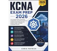 KCNA EXAM PREP 2026: The Complete Guide to Kubernetes Fundamentals, Cloud Native Architecture, Containers, Networking, Security, DevOps, GitOps, and KCNA Certification Success
