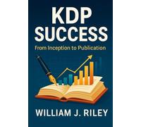 KDP Success - 2025 Edition: From Inception to Publication